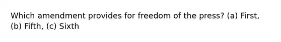 Which amendment provides for freedom of the press? (a) First, (b) Fifth, (c) Sixth