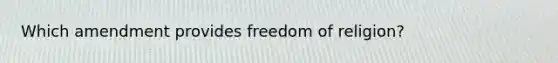 Which amendment provides freedom of religion?