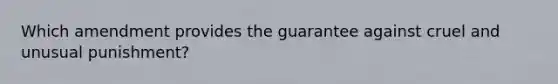 Which amendment provides the guarantee against cruel and unusual punishment?