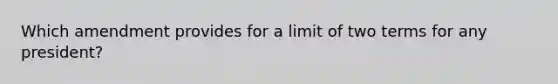 Which amendment provides for a limit of two terms for any president?