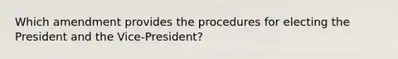 Which amendment provides the procedures for electing the President and the Vice-President?