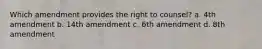 Which amendment provides the right to counsel? a. 4th amendment b. 14th amendment c. 6th amendment d. 8th amendment