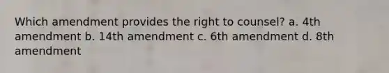 Which amendment provides the right to counsel? a. 4th amendment b. 14th amendment c. 6th amendment d. 8th amendment