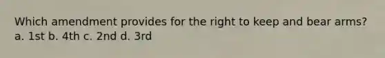Which amendment provides for the right to keep and bear arms? a. 1st b. 4th c. 2nd d. 3rd