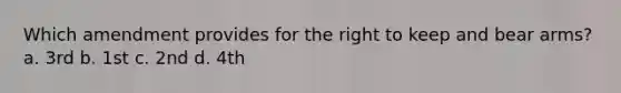 Which amendment provides for the right to keep and bear arms? a. 3rd b. 1st c. 2nd d. 4th