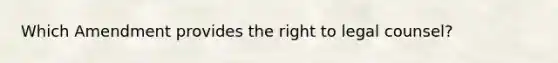 Which Amendment provides the right to legal counsel?