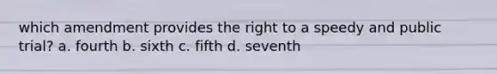 which amendment provides the right to a speedy and public trial? a. fourth b. sixth c. fifth d. seventh