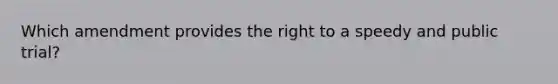 Which amendment provides the right to a speedy and public trial?