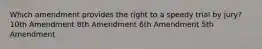 Which amendment provides the right to a speedy trial by jury? 10th Amendment 8th Amendment 6th Amendment 5th Amendment