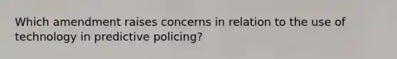 Which amendment raises concerns in relation to the use of technology in predictive policing?