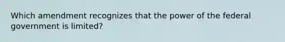 Which amendment recognizes that the power of the federal government is limited?