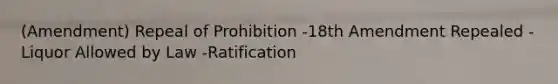 (Amendment) Repeal of Prohibition -18th Amendment Repealed -Liquor Allowed by Law -Ratification