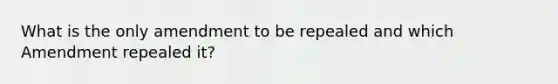 What is the only amendment to be repealed and which Amendment repealed it?