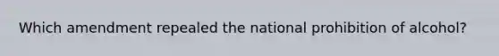 Which amendment repealed the national prohibition of alcohol?