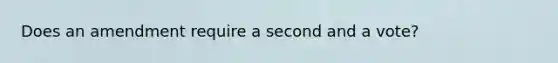 Does an amendment require a second and a vote?