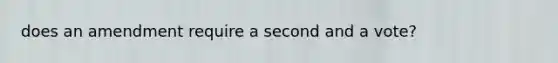 does an amendment require a second and a vote?