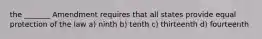 the _______ Amendment requires that all states provide equal protection of the law a) ninth b) tenth c) thirteenth d) fourteenth