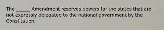 The ______ Amendment reserves powers for the states that are not expressly delegated to the national government by the Constitution.