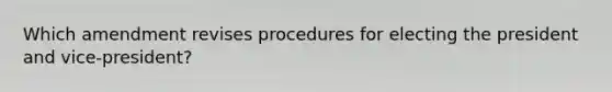 Which amendment revises procedures for electing the president and vice-president?