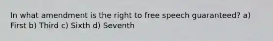 In what amendment is the right to free speech guaranteed? a) First b) Third c) Sixth d) Seventh