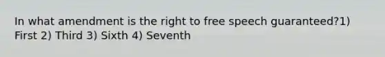 In what amendment is the right to free speech guaranteed?1) First 2) Third 3) Sixth 4) Seventh