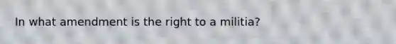 In what amendment is the right to a militia?