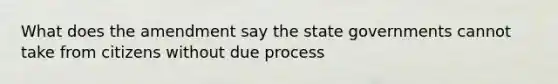 What does the amendment say the state governments cannot take from citizens without due process