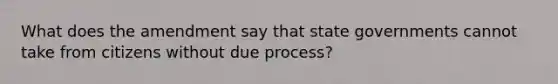 What does the amendment say that state governments cannot take from citizens without due process?