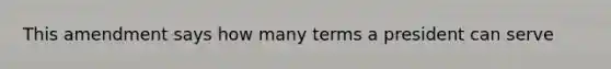 This amendment says how many terms a president can serve