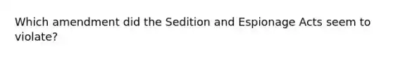 Which amendment did the Sedition and Espionage Acts seem to violate?