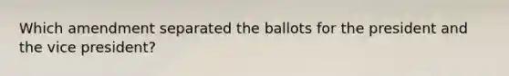 Which amendment separated the ballots for the president and the vice president?