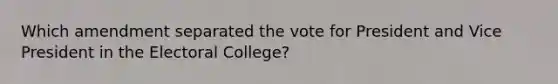 Which amendment separated the vote for President and Vice President in the Electoral College?