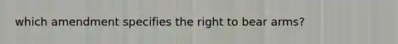 which amendment specifies the right to bear arms?