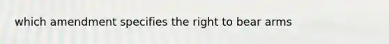 which amendment specifies the right to bear arms