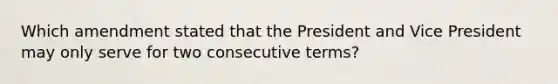 Which amendment stated that the President and Vice President may only serve for two consecutive terms?