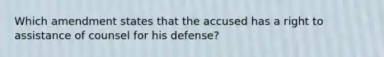 Which amendment states that the accused has a right to assistance of counsel for his defense?