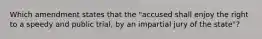 Which amendment states that the "accused shall enjoy the right to a speedy and public trial, by an impartial jury of the state"?