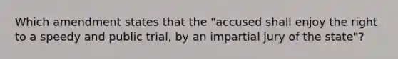 Which amendment states that the "accused shall enjoy the right to a speedy and public trial, by an impartial jury of the state"?