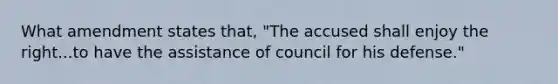 What amendment states that, "The accused shall enjoy the right...to have the assistance of council for his defense."