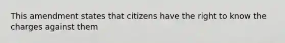 This amendment states that citizens have the right to know the charges against them