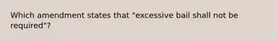 Which amendment states that "excessive bail shall not be required"?