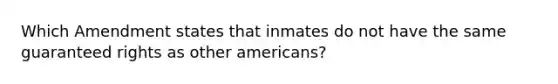 Which Amendment states that inmates do not have the same guaranteed rights as other americans?