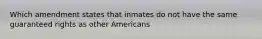 Which amendment states that inmates do not have the same guaranteed rights as other Americans