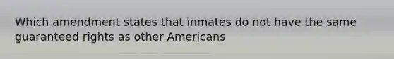 Which amendment states that inmates do not have the same guaranteed rights as other Americans