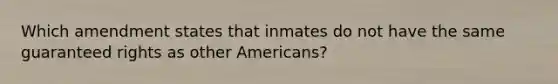 Which amendment states that inmates do not have the same guaranteed rights as other Americans?​