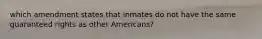 which amendment states that inmates do not have the same guaranteed rights as other Americans?