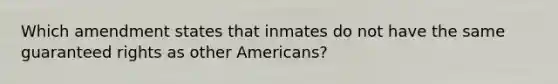 Which amendment states that inmates do not have the same guaranteed rights as other Americans?