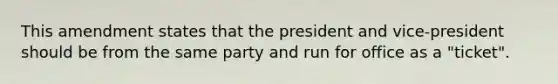 This amendment states that the president and vice-president should be from the same party and run for office as a "ticket".