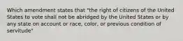 Which amendment states that "the right of citizens of the United States to vote shall not be abridged by the United States or by any state on account or race, color, or previous condition of servitude"