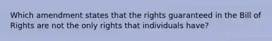 Which amendment states that the rights guaranteed in the Bill of Rights are not the only rights that individuals have?